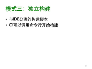 模式三：独立构建	

•  与IDE分离的构建脚本	

•  CI可以调用命令行开始构建	





                      19	
  
 