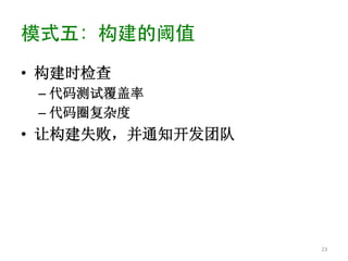 模式五：构建的阈值	

•  构建时检查
 –  代码测试覆盖率
 –  代码圈复杂度
•  让构建失败，并通知开发团队




                   23	
  
 