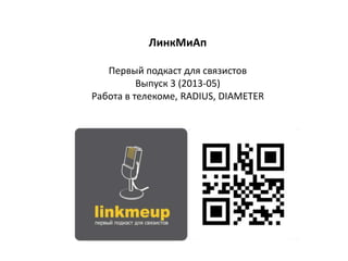 ЛинкМиАп
Первый подкаст для связистов
Выпуск 3 (2013-05)
Работа в телекоме, RADIUS, DIAMETER
 
