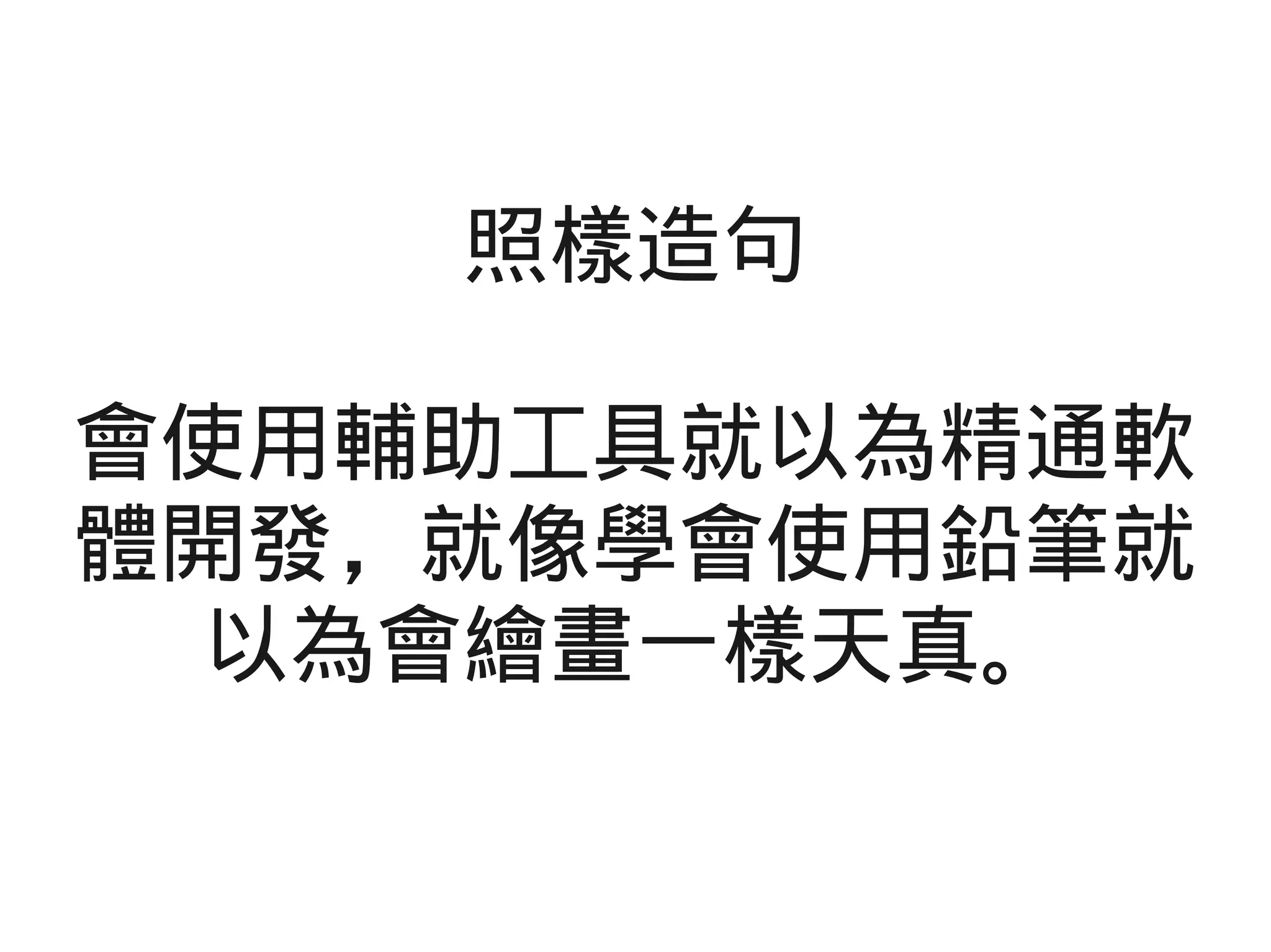 照樣造句
會使用輔助工具就以為精通軟
體開發，就像學會使用鉛筆就
以為會繪畫一樣天真。
 