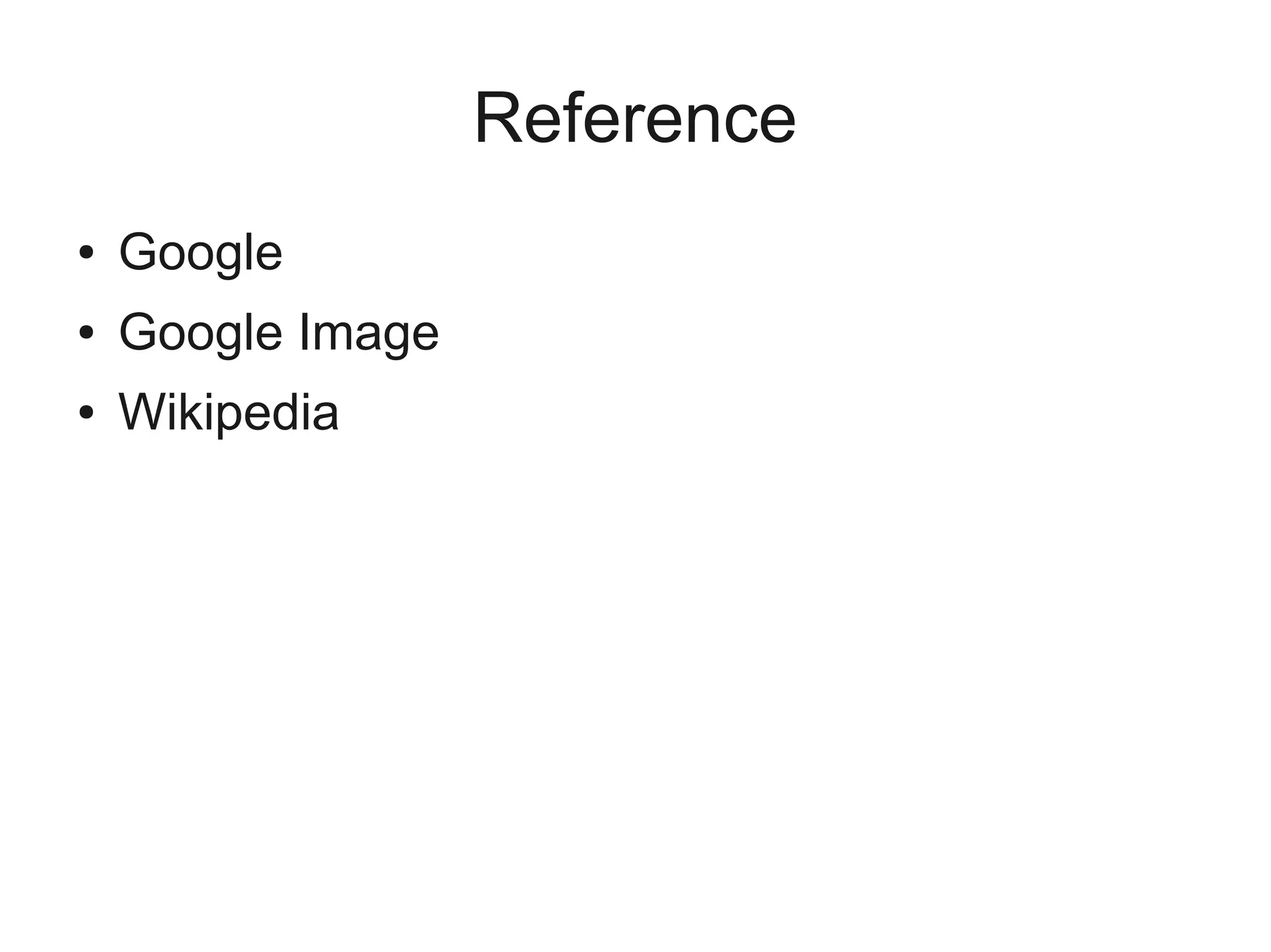 Reference
● Google
● Google Image
● Wikipedia
 