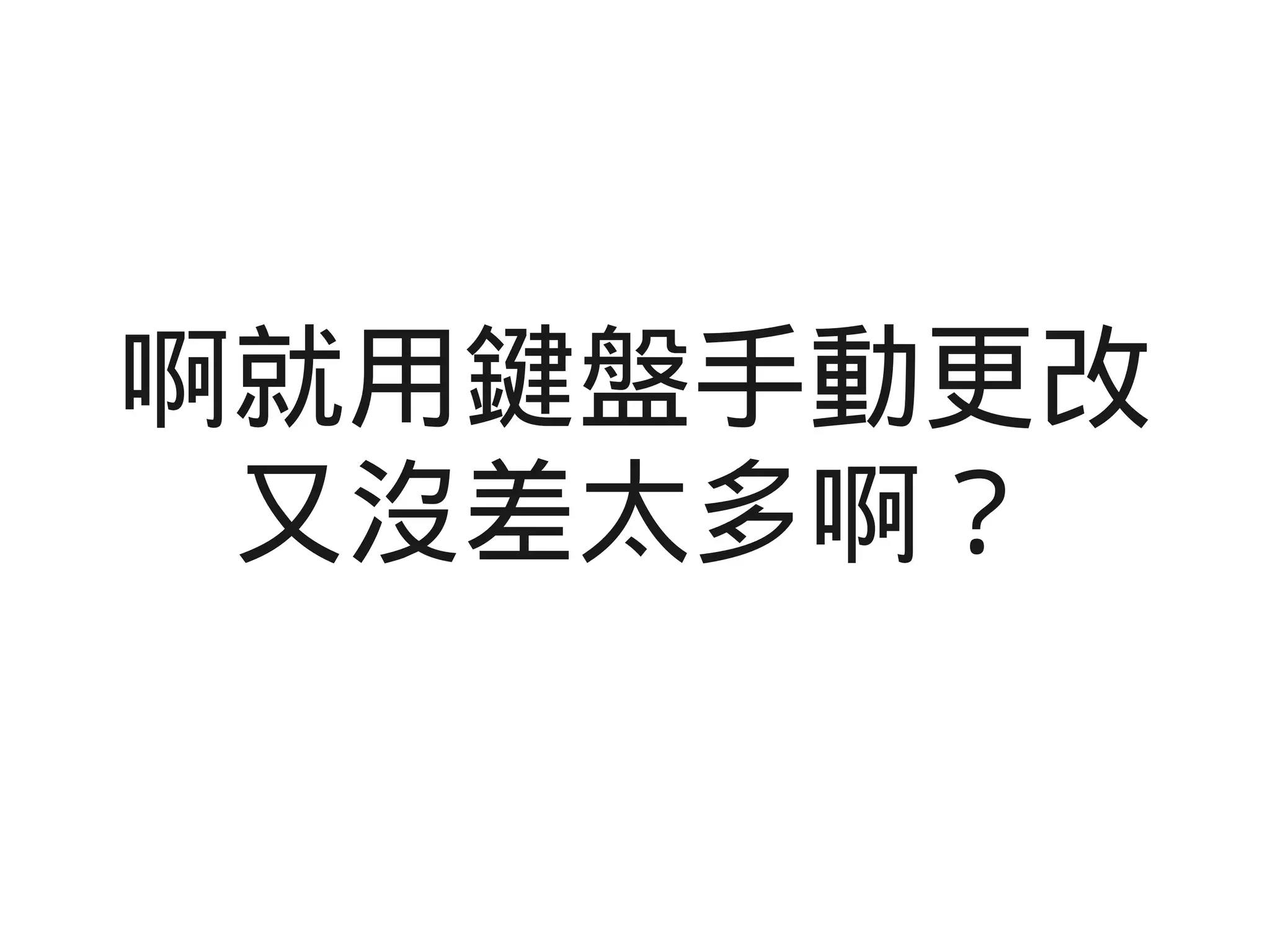 啊就用鍵盤手動更改
又沒差太多啊？
 
