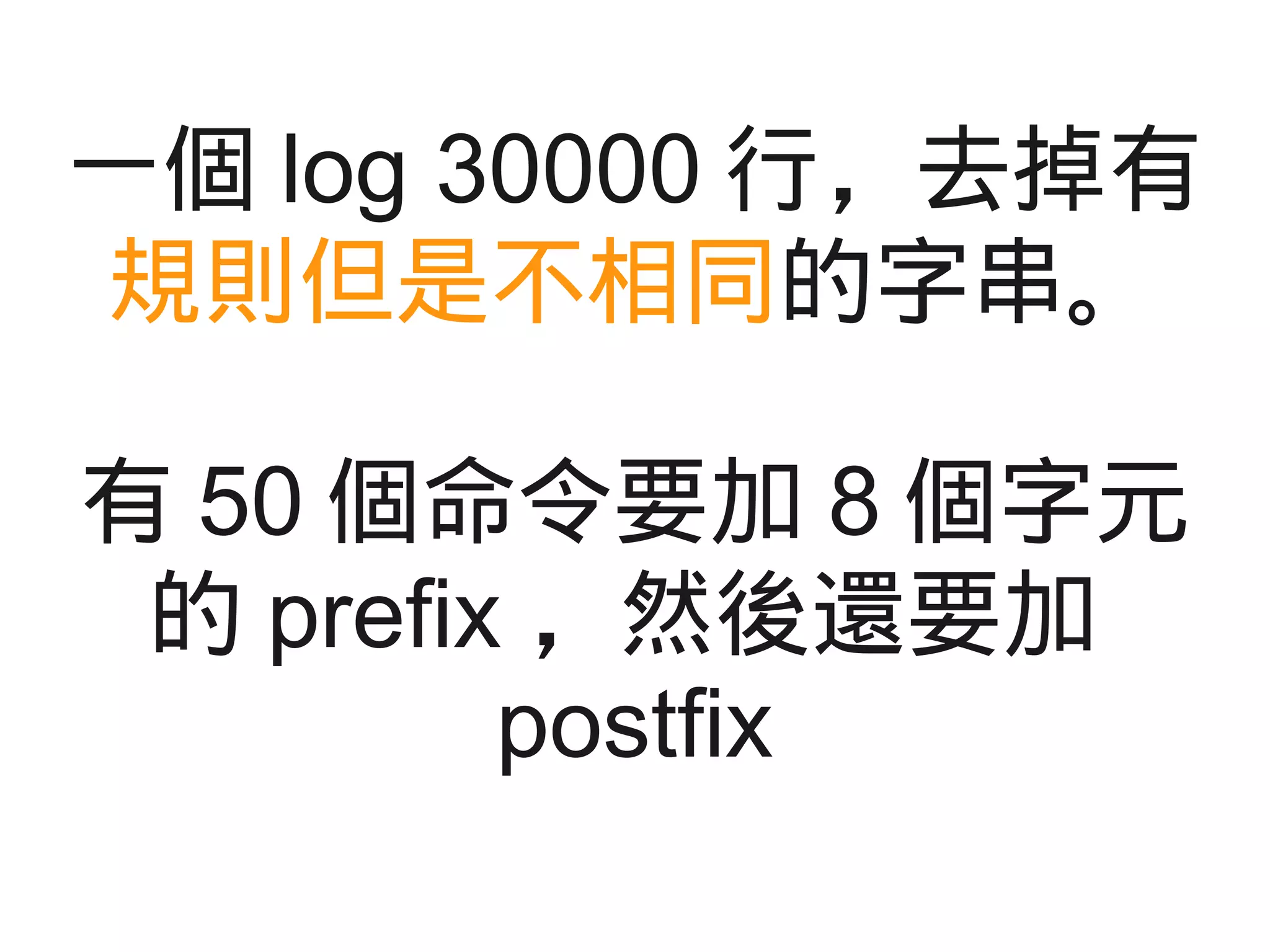 一個 log 30000 行，去掉有
規則但是不相同的字串。
有 50 個命令要加 8 個字元
的 prefix ，然後還要加
postfix
 
