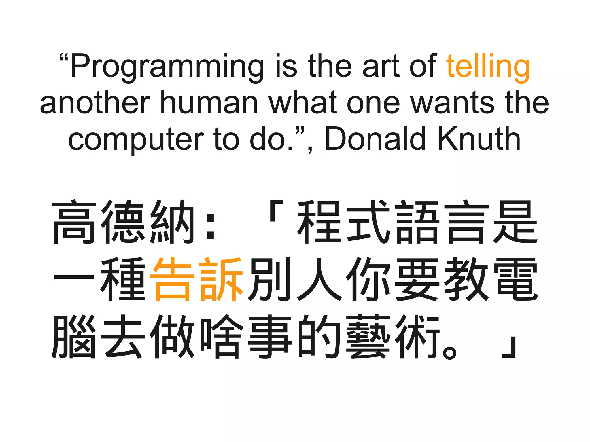 “Programming is the art of telling
another human what one wants the
computer to do.”, Donald Knuth
高德納：「程式語言是
一種告訴別人你要教電
腦去做啥事的藝術。」
 