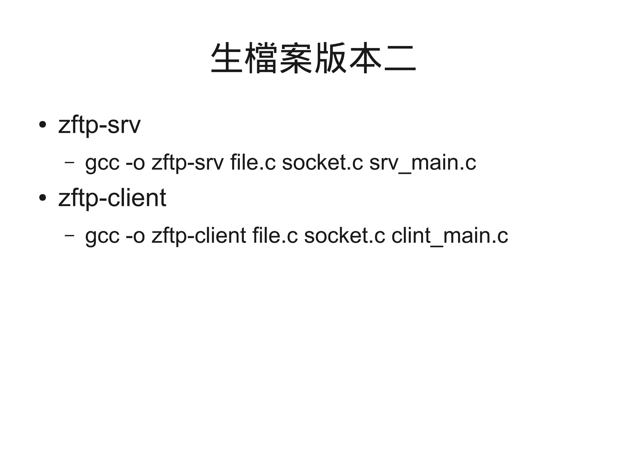 生檔案版本二
● zftp-srv
– gcc -o zftp-srv file.c socket.c srv_main.c
● zftp-client
– gcc -o zftp-client file.c socket.c clint_main.c
 