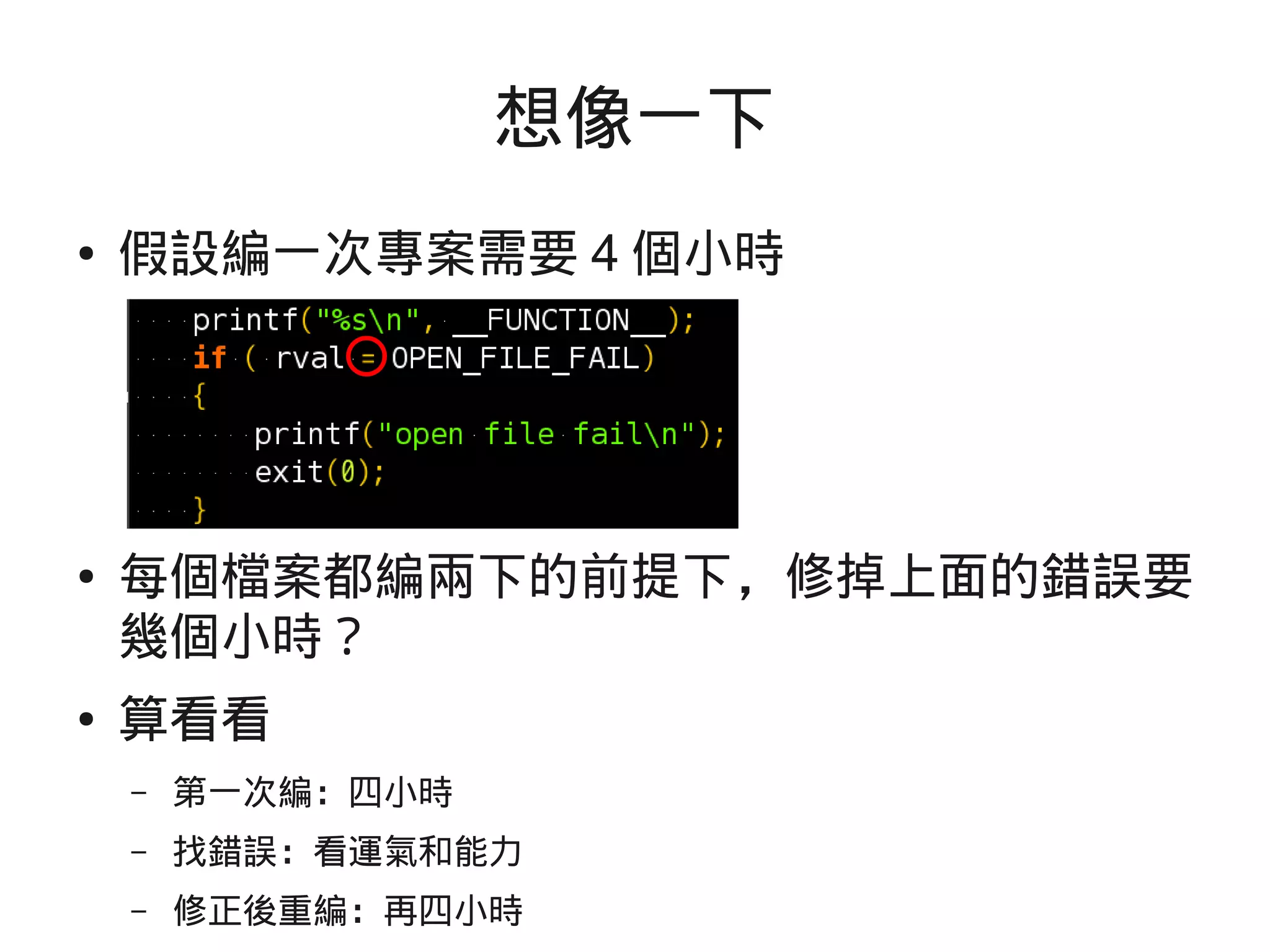 想像一下
● 假設編一次專案需要 4 個小時
● 每個檔案都編兩下的前提下，修掉上面的錯誤要
幾個小時？
● 算看看
– 第一次編：四小時
– 找錯誤：看運氣和能力
– 修正後重編：再四小時
 