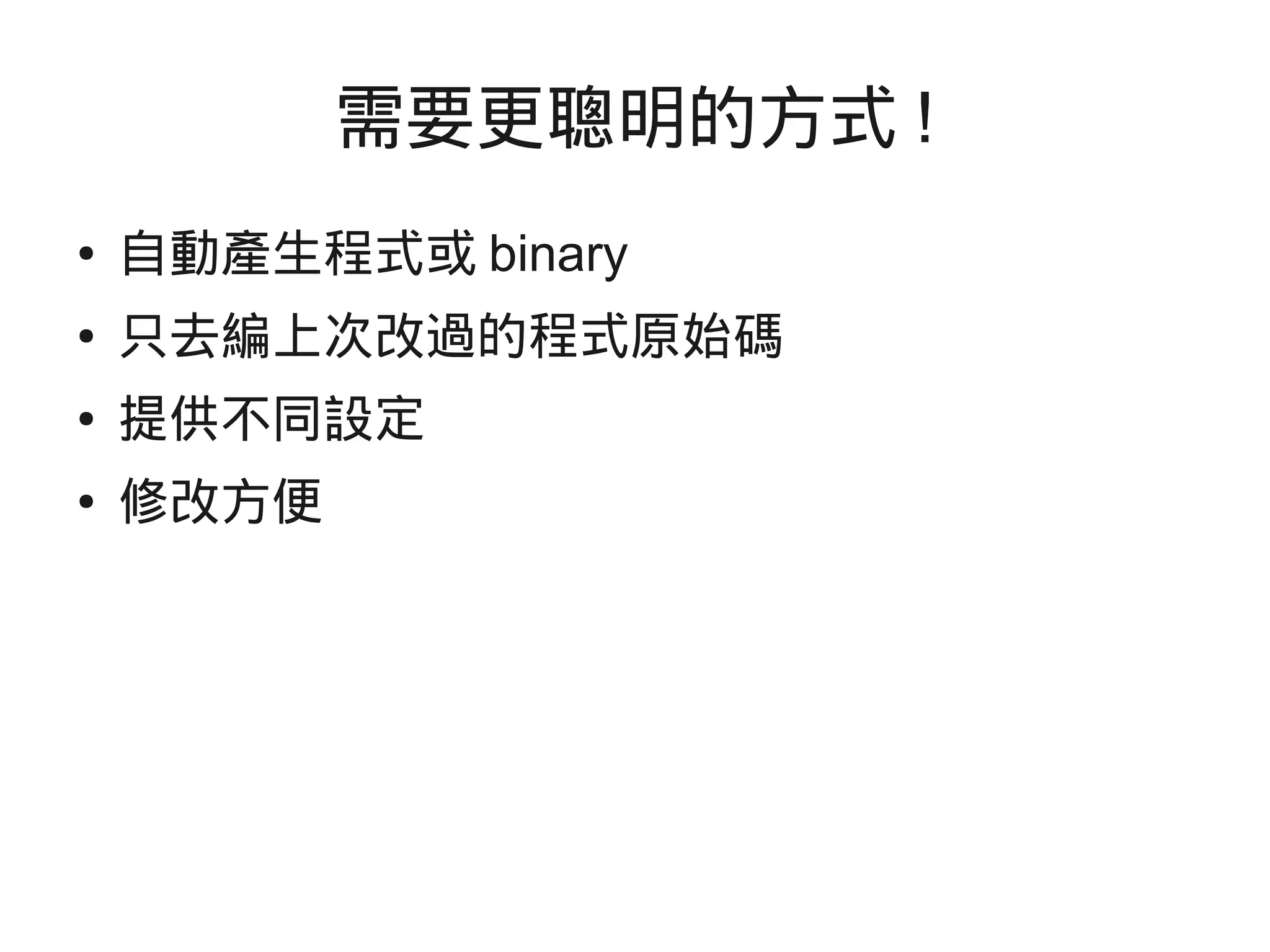需要更聰明的方式 !
● 自動產生程式或 binary
● 只去編上次改過的程式原始碼
● 提供不同設定
● 修改方便
 