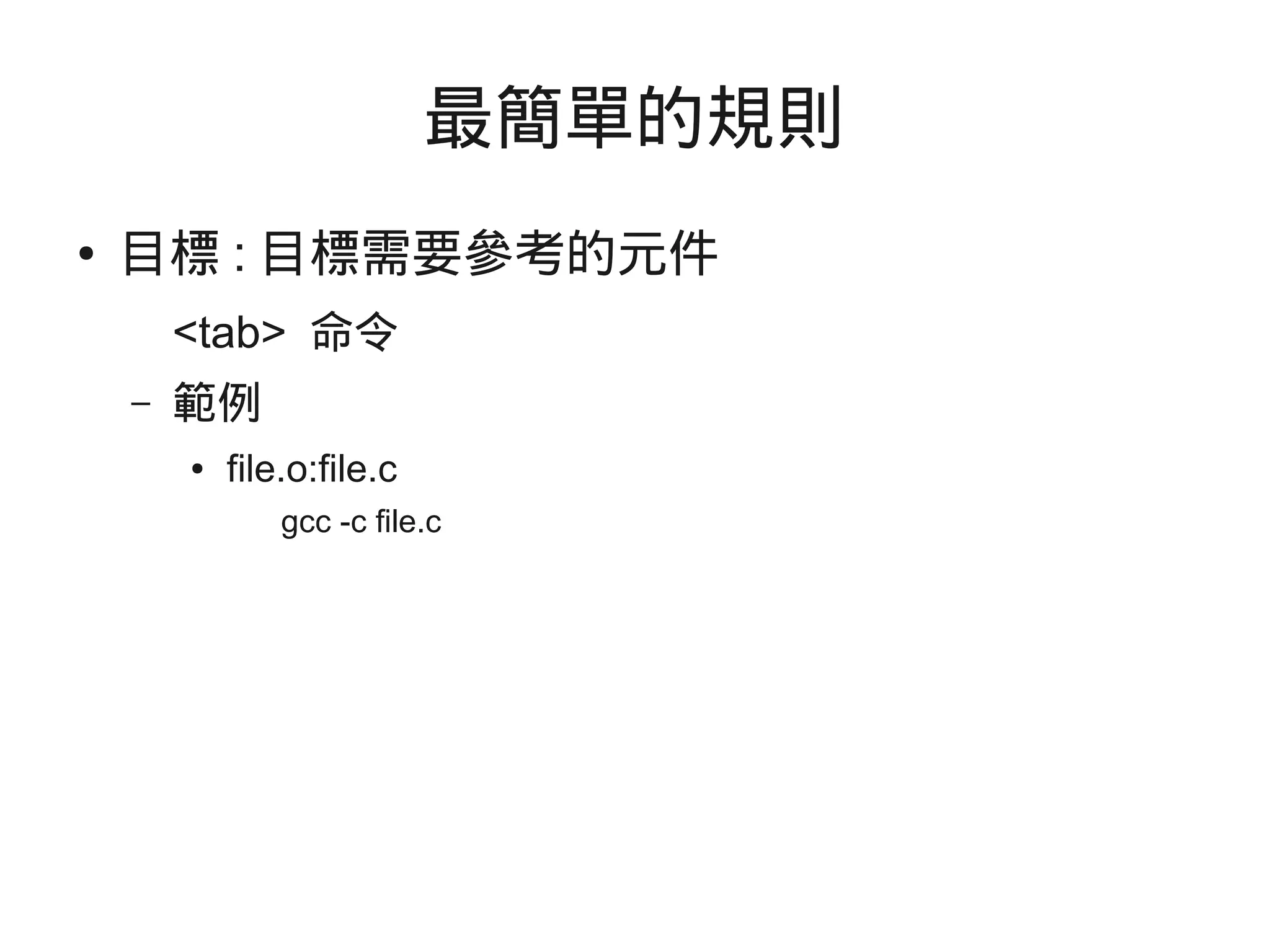最簡單的規則
● 目標 : 目標需要參考的元件
<tab> 命令
– 範例
● file.o:file.c
gcc -c file.c
 