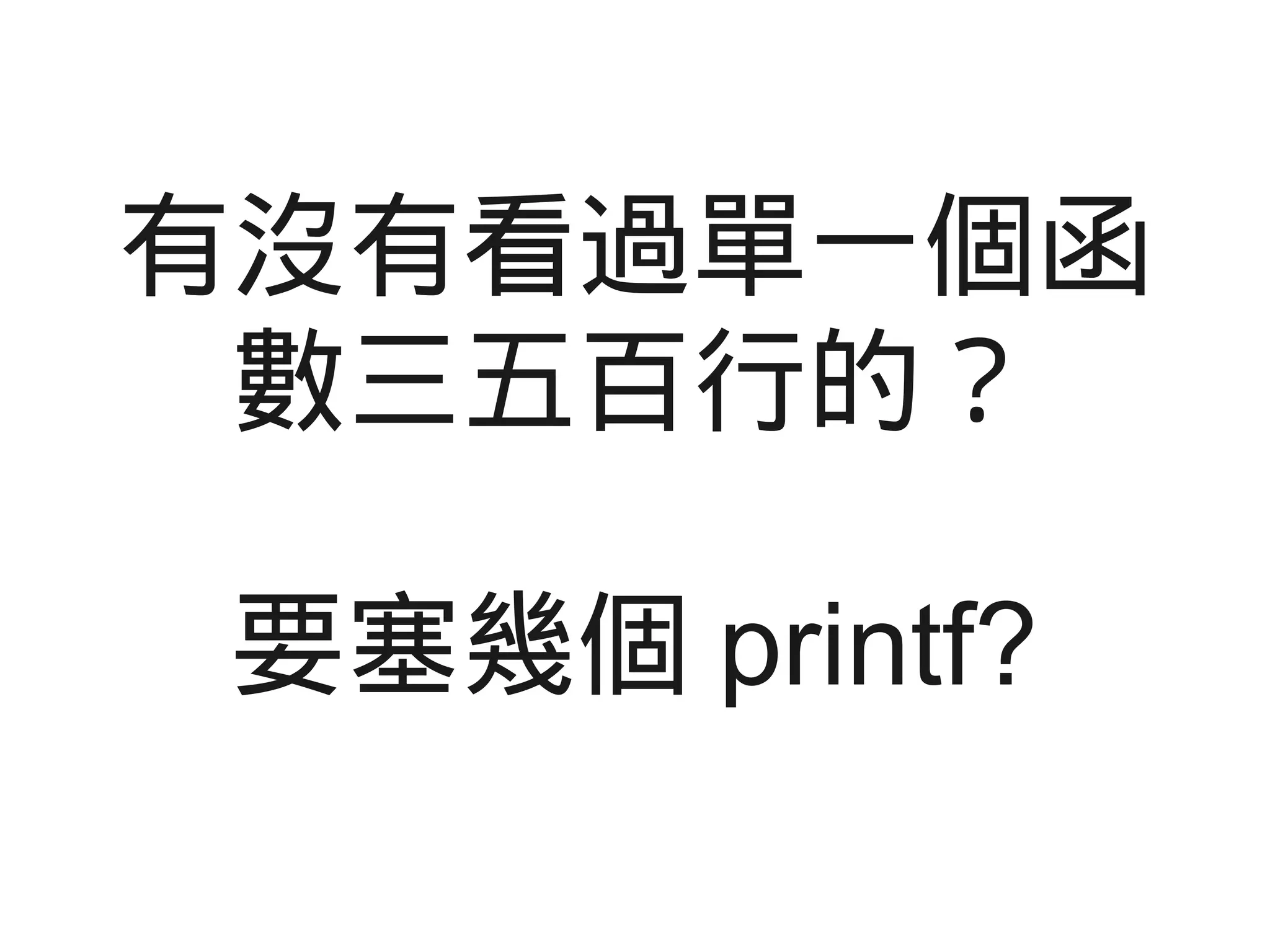 有沒有看過單一個函
數三五百行的？
要塞幾個 printf?
 
