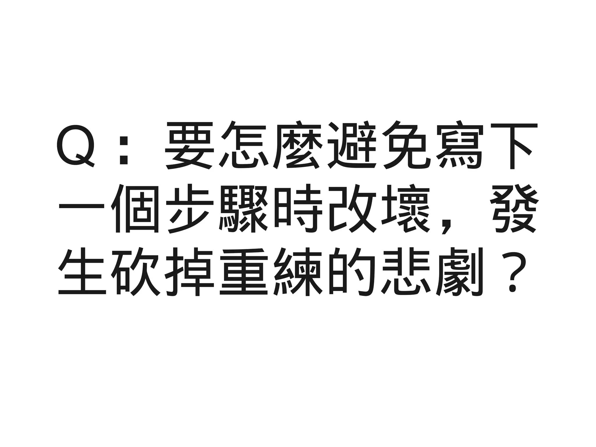 Q ：要怎麼避免寫下
一個步驟時改壞，發
生砍掉重練的悲劇？
 