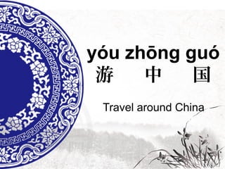 yóu zhōng guó 
游 中 国 
Travel around China 
 