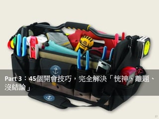 Part 3：45個開會技巧，完全解決「恍神、離題、
沒結論」
27
 