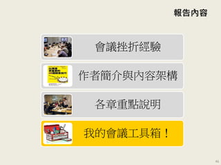 報告內容
會議挫折經驗
作者簡介與內容架構
各章重點說明
我的會議工具箱！
46
 