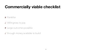Commercially viable checklist
Painkiller
Willingness to pay
Large outcomes possible
Enough money available to build
31
 