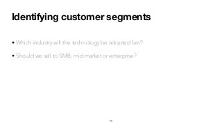 Identifying customer segments
• Which industry will the technology be adopted fast?
• Should we sell to SMB, mid-market or enterprise?
43
 
