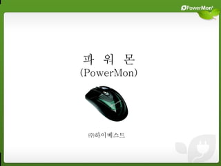 POWER M M
         ON OUSE




                   파 워 몬
                   (PowerMon)




                    ㈜하이베스트
2011 년 3 월
 