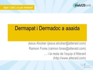 Dermapat i Dermadoc a aaaida
Jesus Alcober (jesus.alcober@alteraid.com)
Raimon Fores (raimon.fores@alteraid.com)
… i la resta de l’equip d’Alteraid
(http://www.alteraid.com)
 