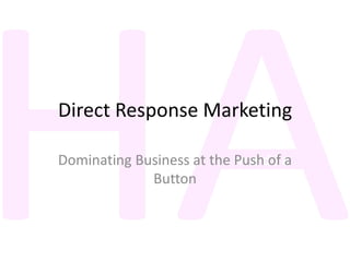 Direct Response Marketing
Dominating Business at the Push of a
Button
 