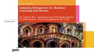 Industry Disruptors: AI, Machine
Learning and Drones
Dr. Anand S. Rao – Innovation Lead, PwC Data& Analytics
Dr. Falko Kuester – Prof of Visualization & VR, UCSD
www.pwc.com/analytics
January, 2017
 