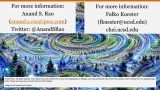 For more information:
Anand S. Rao
(anand.s.rao@pwc.com)
Twitter: @AnandSRao
© 2016 PwC. All rights reserved. PwC refers to the US member firm or one of its subsidiaries or affiliates, and may sometimes refer to the PwC network. Each member firm is a separate legal
entity. Please see www.pwc.com/structure for further details..
Images from Google Deep Dream
For more information:
Falko Kuester
(fkuester@ucsd.edu)
chei.ucsd.edu
 