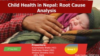 Presenters:
Kusumsheela Bhatta (403)
Madhurjee Dhakal (404)
Shrijana Shrestha (410)
MPH, PAHS
Group 2
2nd Sep 2022
Child Health in Nepal: Root Cause
Analysis
Photo Courtesy: NENAP 2016
 