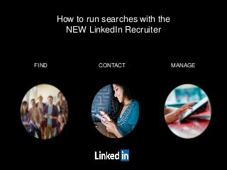 How to run searches with the
NEW LinkedIn Recruiter
FIND CONTACT MANAGE
 