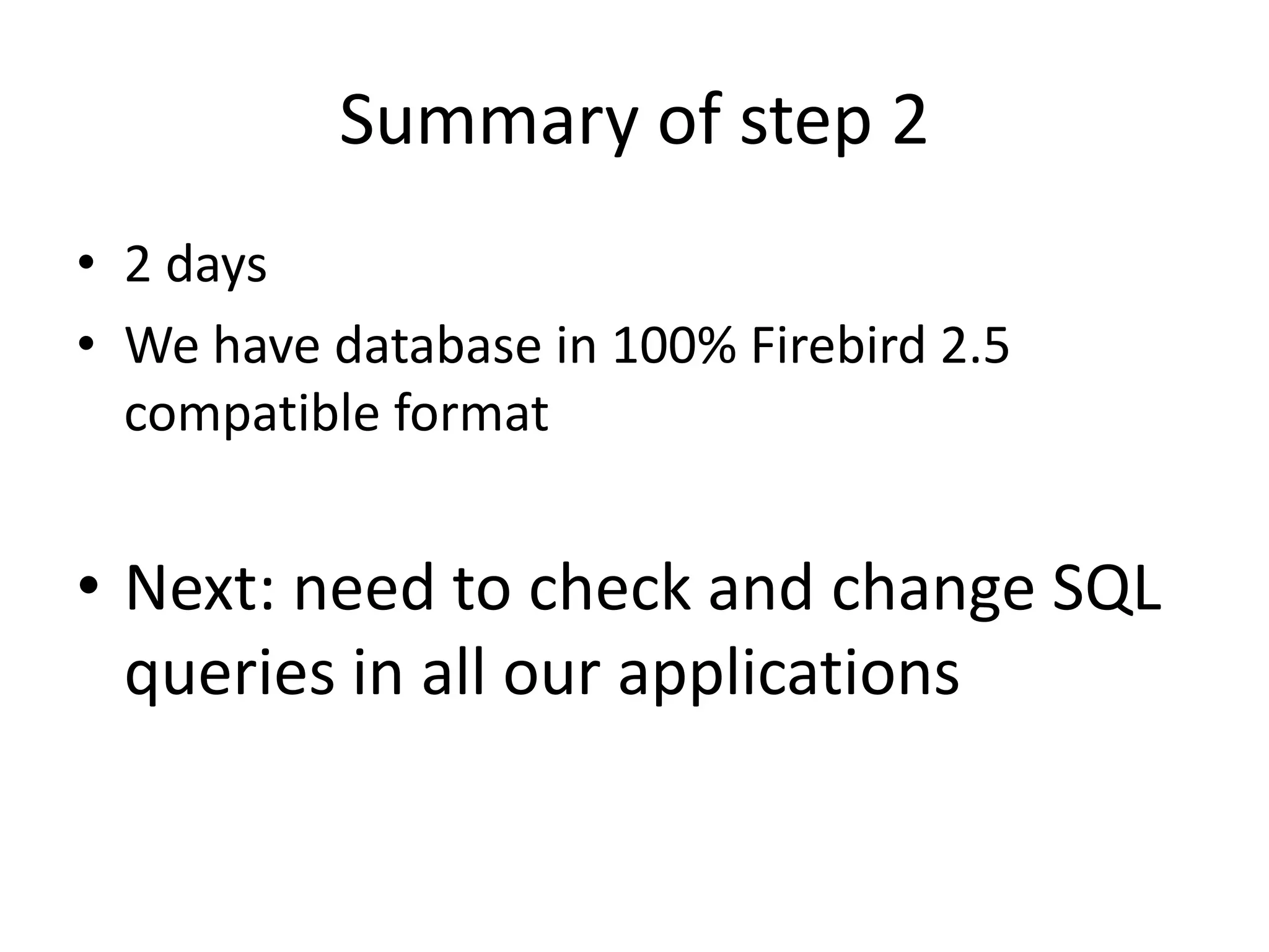 Summary of step 22 daysWe have database in 100% Firebird 2.5 compatible formatNext: need to check and change SQL queries in all our applications