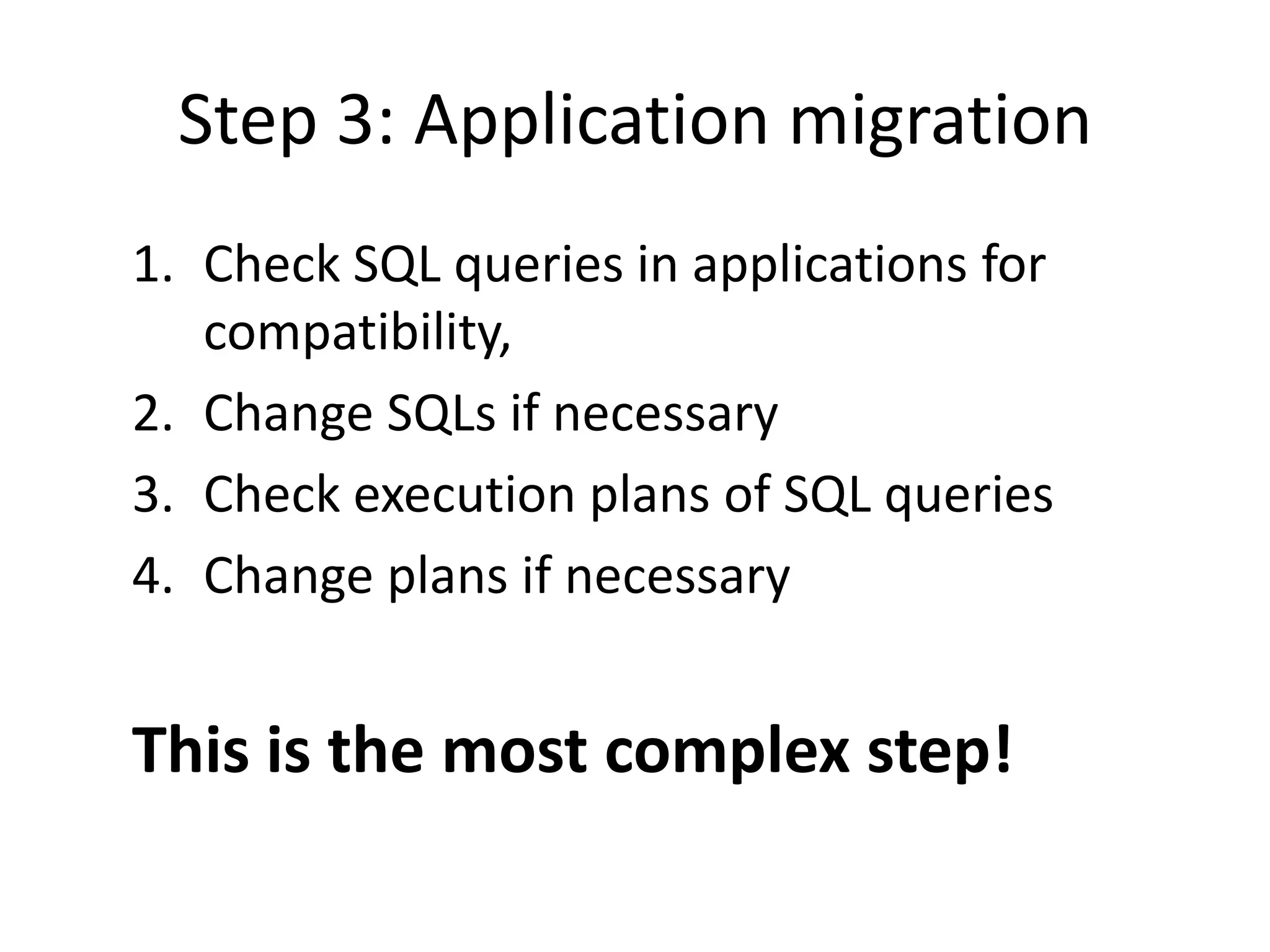 Step 3: Application migrationCheck SQL queries in applications for compatibility, Change SQLs if necessaryCheck execution plans of SQL queriesChange plans if necessaryThis is the most complex step!