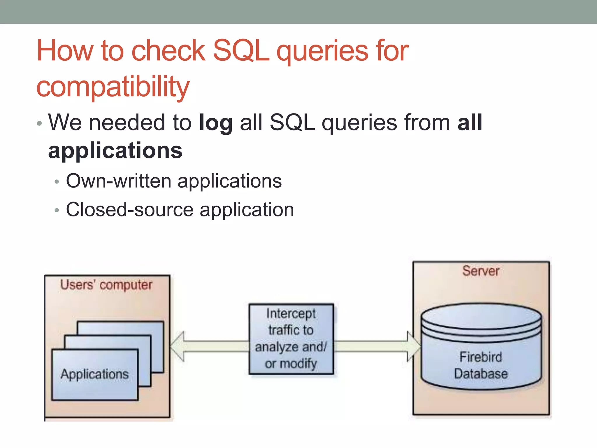 How to check SQL queries for
compatibility
• We needed to log all SQL queries from all
 applications
 • Own-written applications
 • Closed-source application
 