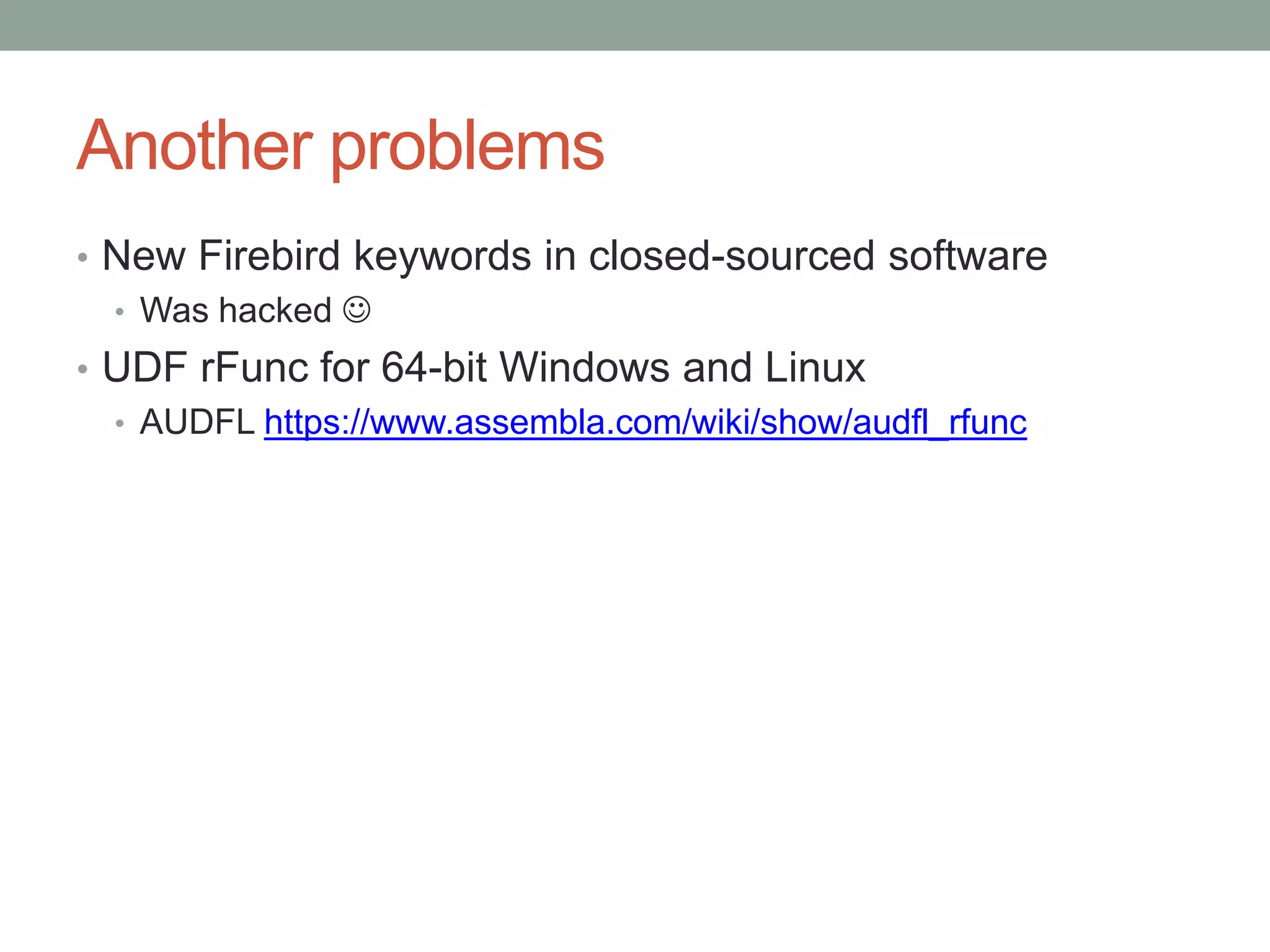 Another problems
• New Firebird keywords in closed-sourced software
  • Was hacked 
• UDF rFunc for 64-bit Windows and Linux
  • AUDFL https://www.assembla.com/wiki/show/audfl_rfunc
 