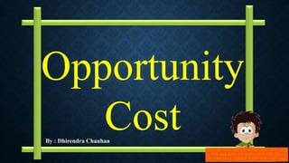 By : Dhirendra Chauhan
Opportunity
Cost
 