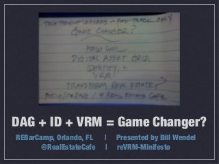 DAG + ID + VRM = Game Changer?
REBarCamp, Orlando, FL   |   Presented by Bill Wendel
       @RealEstateCafe   |   reVRM-Minifesto
 