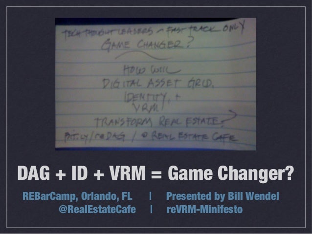 DAG + ID + VRM = Game Changer?REBarCamp, Orlando, FL   |   Presented by Bill Wendel       @RealEstateCafe   |   reVRM-Mini...