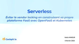 Serverless
6 février 2024
Éviter le vendor locking en construisant sa propre
plateforme FaaS avec OpenFaaS et Kubernetes
Katia HIMEUR
 