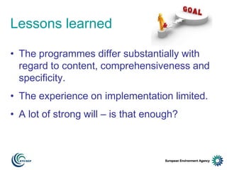 Lessons learned
• The programmes differ substantially with
regard to content, comprehensiveness and
specificity.
• The experience on implementation limited.

• A lot of strong will – is that enough?

 