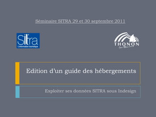 Séminaire SITRA 29 et 30 septembre 2011




Edition d’un guide des hébergements


      Exploiter ses données SITRA sous Indesign
 