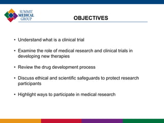 OBJECTIVES
• Understand what is a clinical trial
• Examine the role of medical research and clinical trials in
developing ...