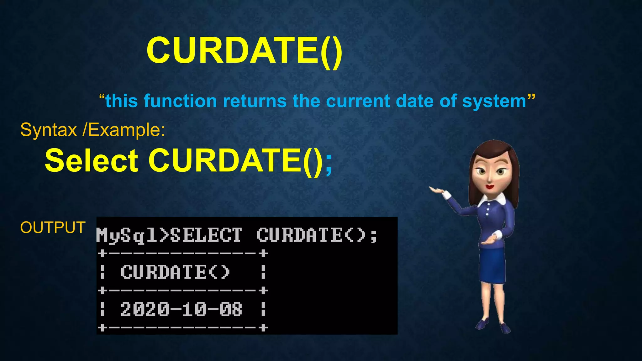 CURDATE()
“this function returns the current date of system”
Syntax /Example:
Select CURDATE();
OUTPUT
 
