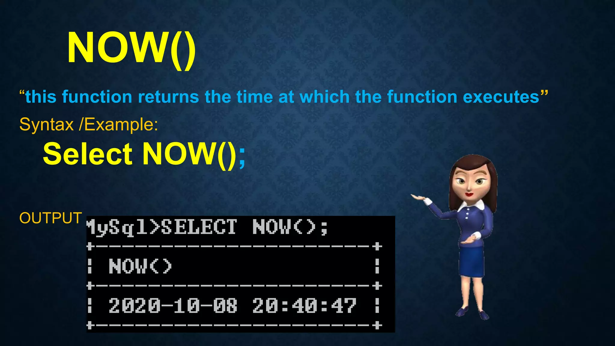 NOW()
“this function returns the time at which the function executes”
Syntax /Example:
Select NOW();
OUTPUT
 