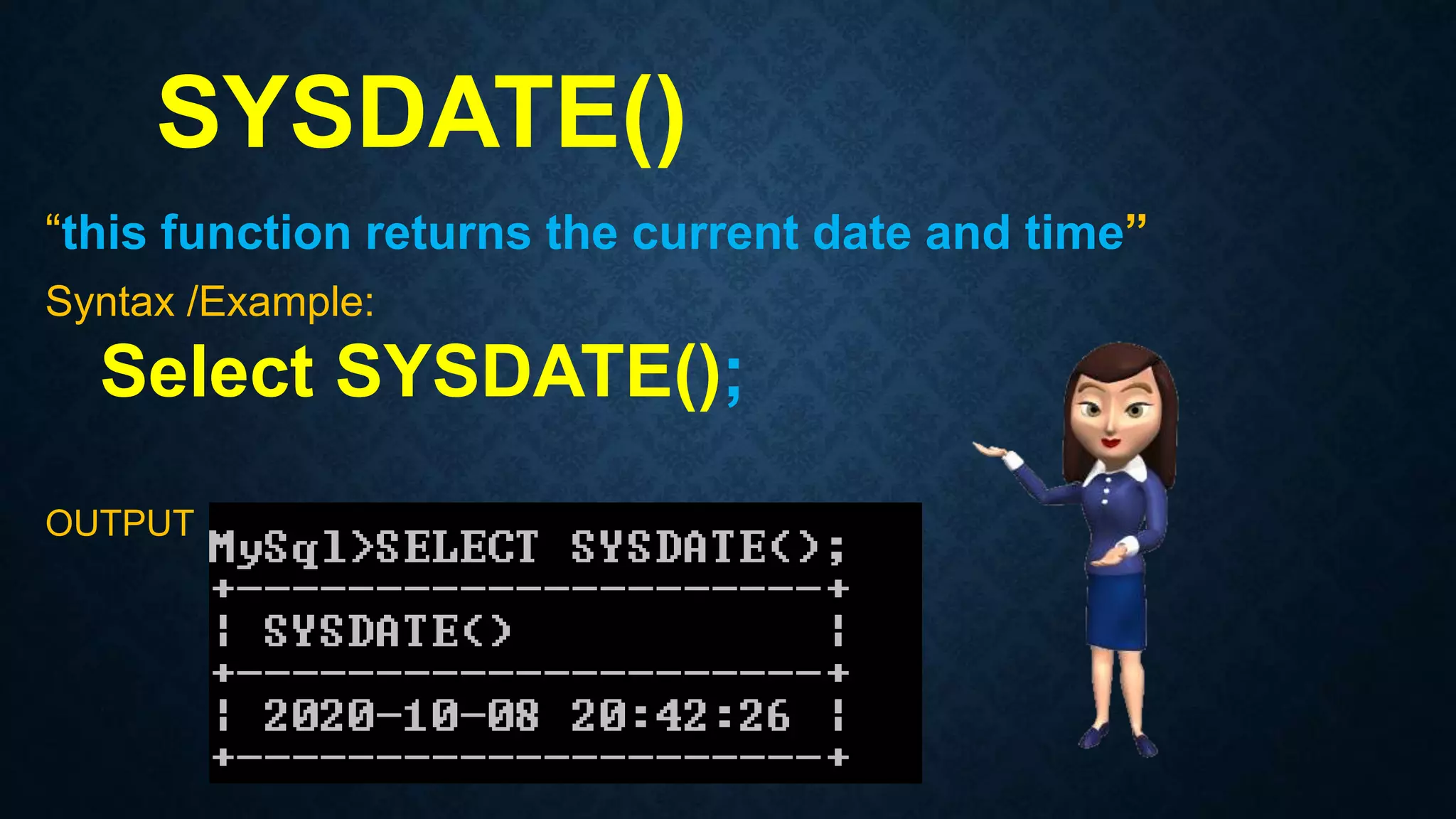 SYSDATE()
“this function returns the current date and time”
Syntax /Example:
Select SYSDATE();
OUTPUT
 