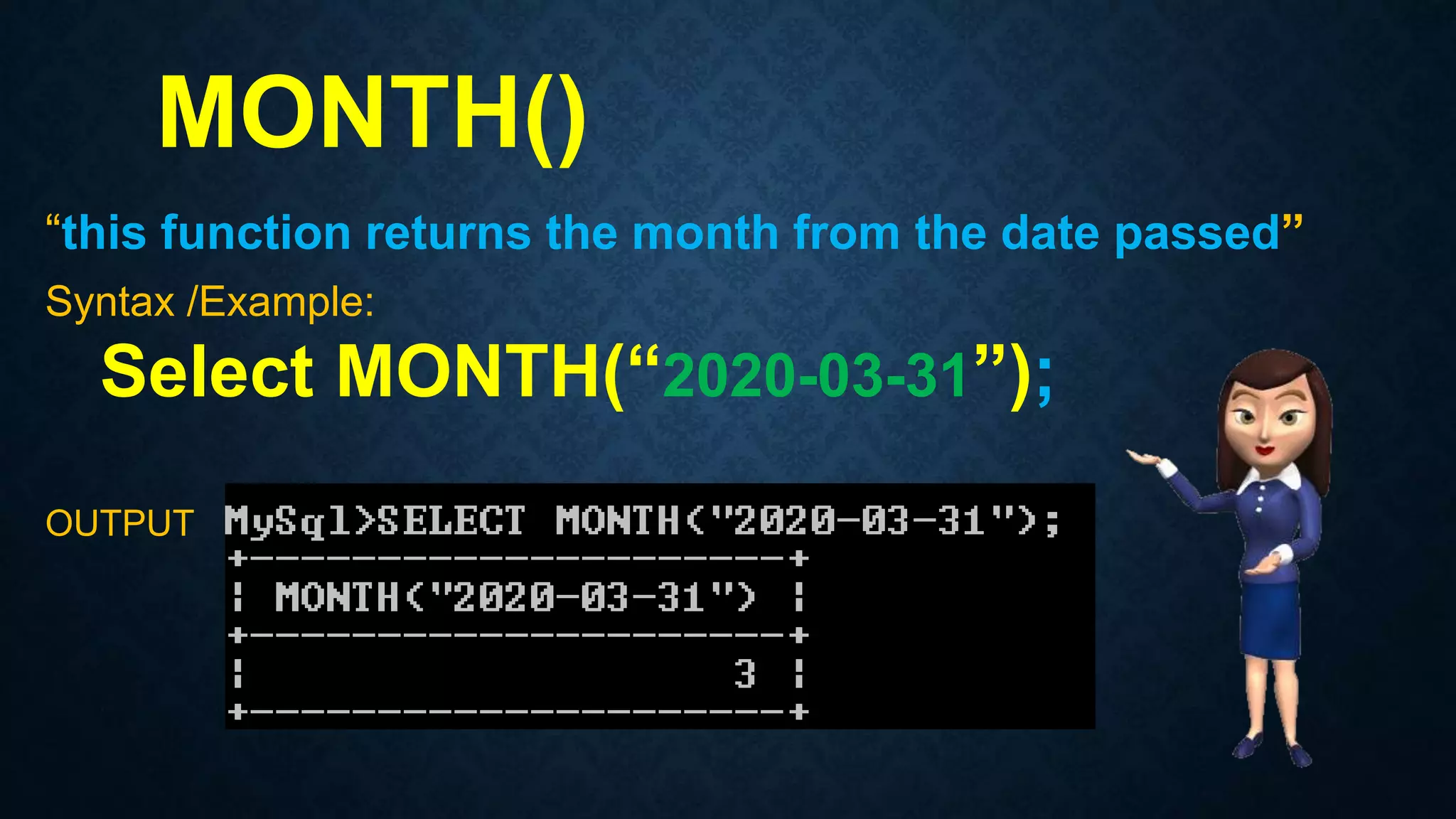 MONTH()
“this function returns the month from the date passed”
Syntax /Example:
Select MONTH(“2020-03-31”);
OUTPUT
 
