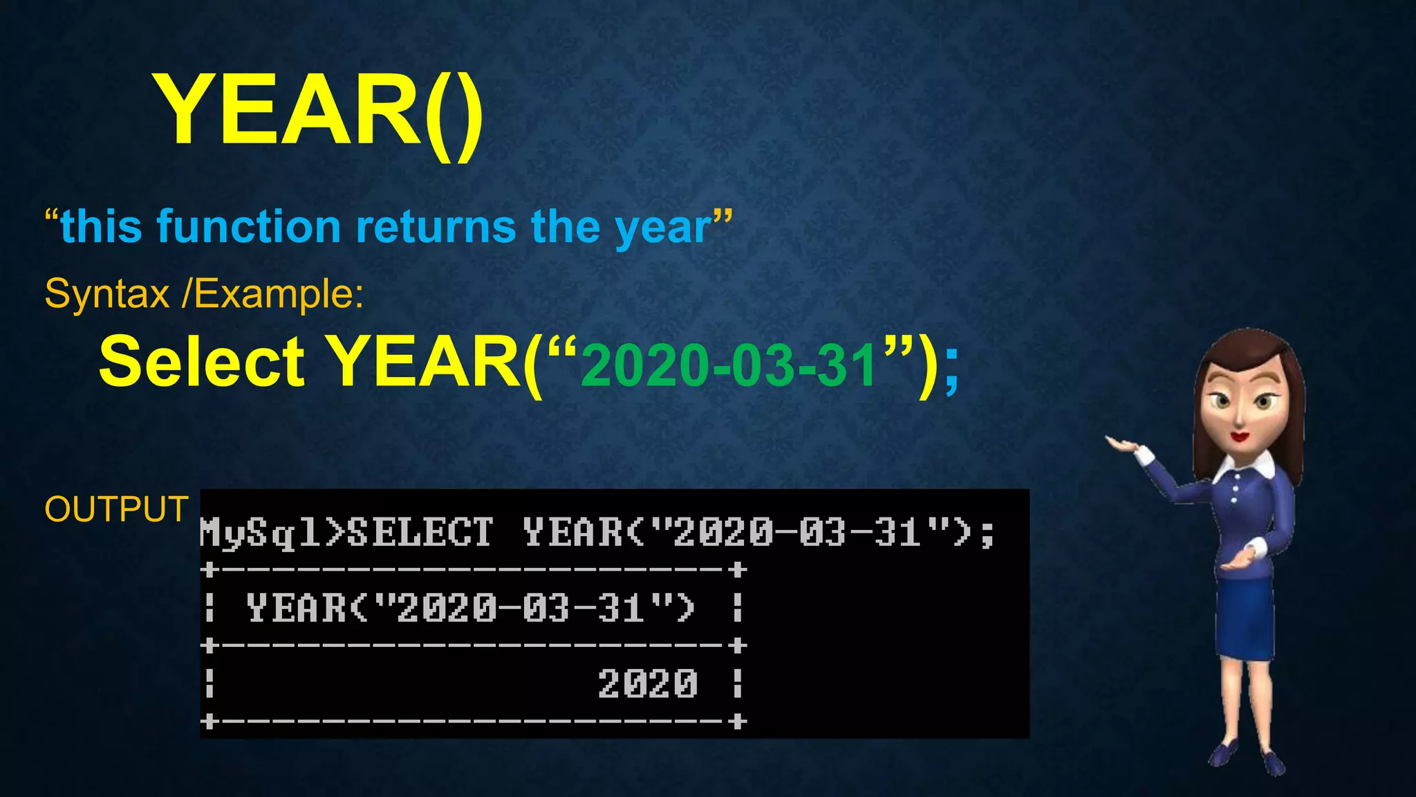 YEAR()
“this function returns the year”
Syntax /Example:
Select YEAR(“2020-03-31”);
OUTPUT
 