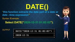 DATE()
“this function extracts the date part of a date or
date –time expression”
Syntax /Example:
Select DATE(“2020-12-31 01:02:03”);
OUTPUT
 