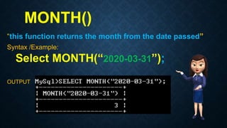 MONTH()
“this function returns the month from the date passed”
Syntax /Example:
Select MONTH(“2020-03-31”);
OUTPUT
 