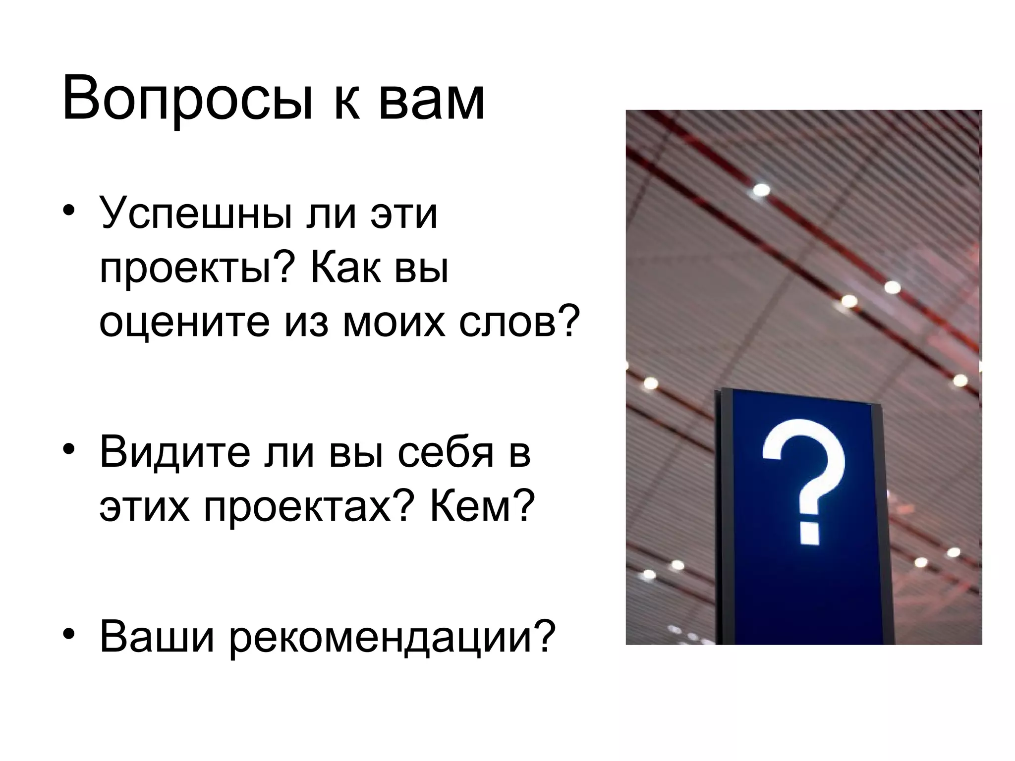 Вопросы к вам Успешны ли эти проекты? Как вы оцените из моих слов? Видите ли вы себя в этих проектах? Кем? Ваши рекомендации? 