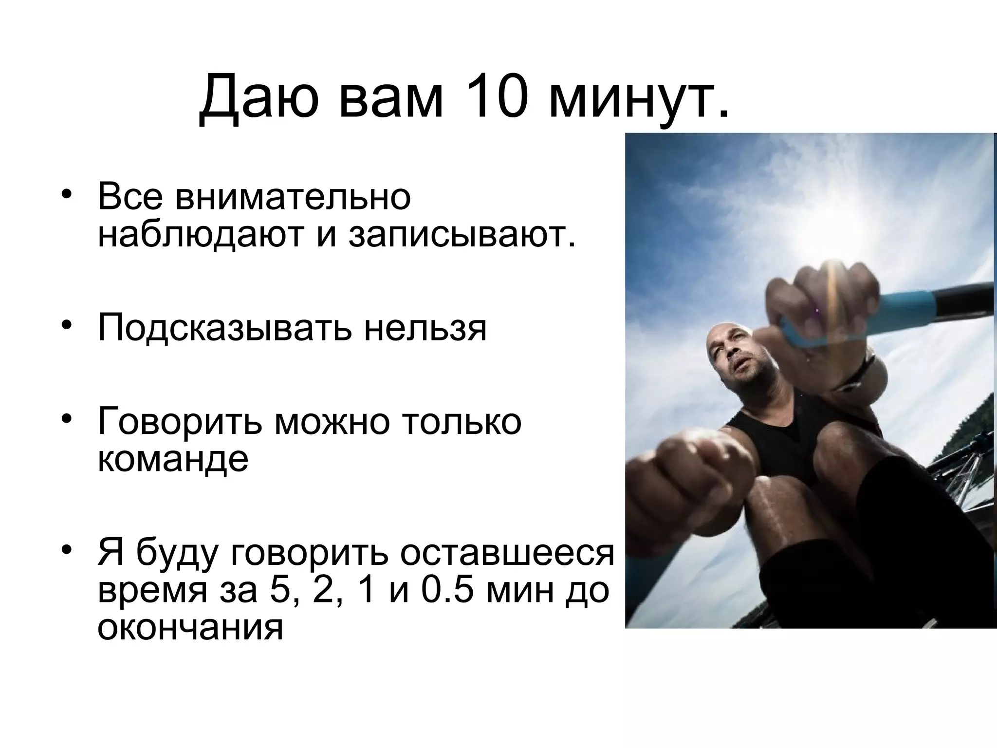 Даю вам 10 минут. Все внимательно наблюдают и записывают. Подсказывать нельзя Говорить можно только команде Я буду говорить оставшееся время за 5, 2, 1 и 0.5 мин до окончания 