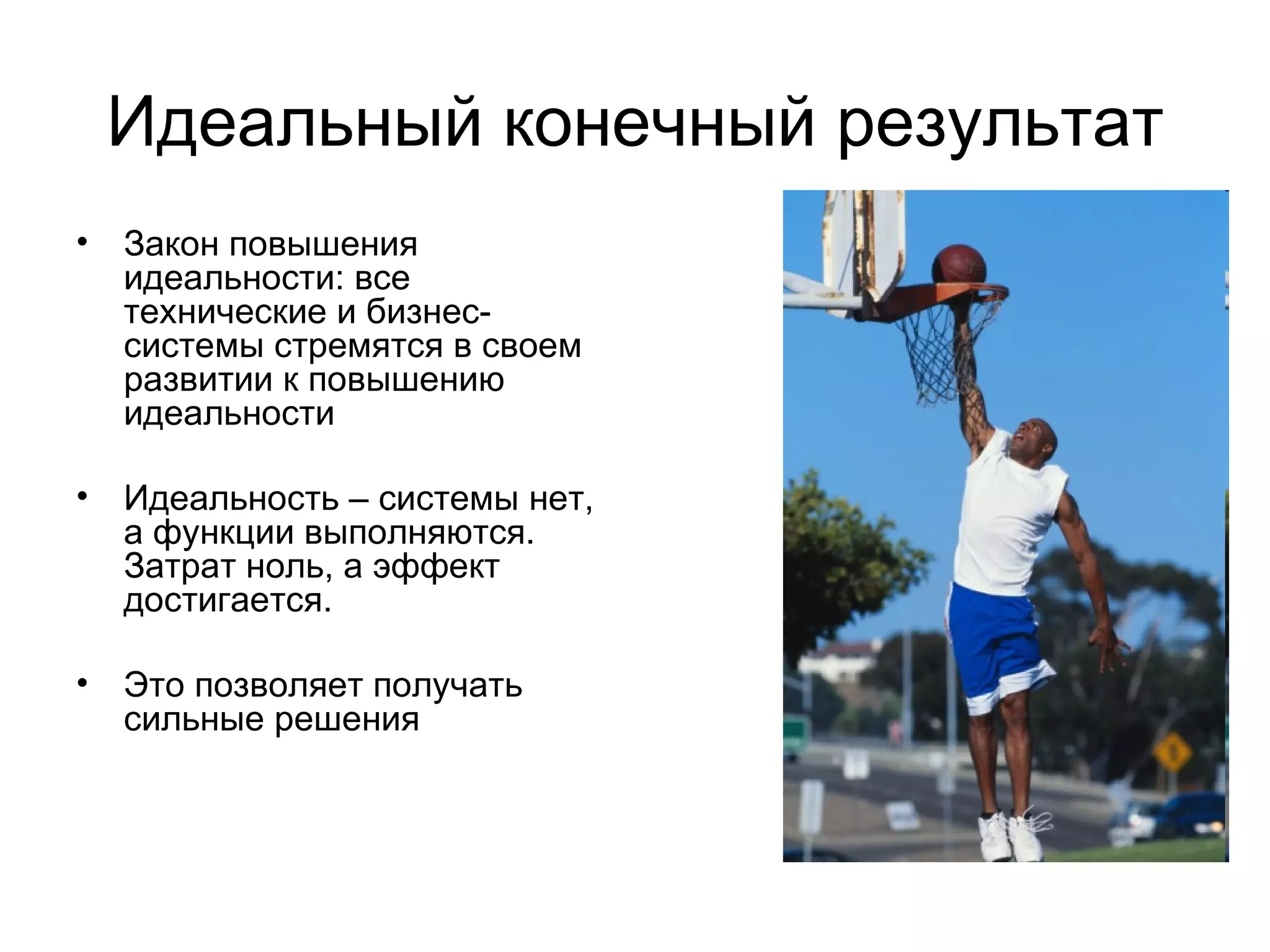 Идеальный конечный результат Закон повышения идеальности: все технические и бизнес-системы стремятся в своем развитии к повышению идеальности Идеальность – системы нет, а функции выполняются. Затрат ноль, а эффект достигается. Это позволяет получать сильные решения 