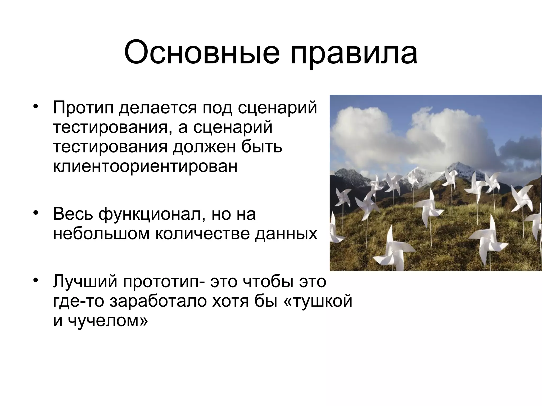Основные правила Протип делается под сценарий тестирования, а сценарий тестирования должен быть клиентоориентирован Весь функционал, но на небольшом количестве данных Лучший прототип- это чтобы это где-то заработало хотя бы «тушкой и чучелом» 