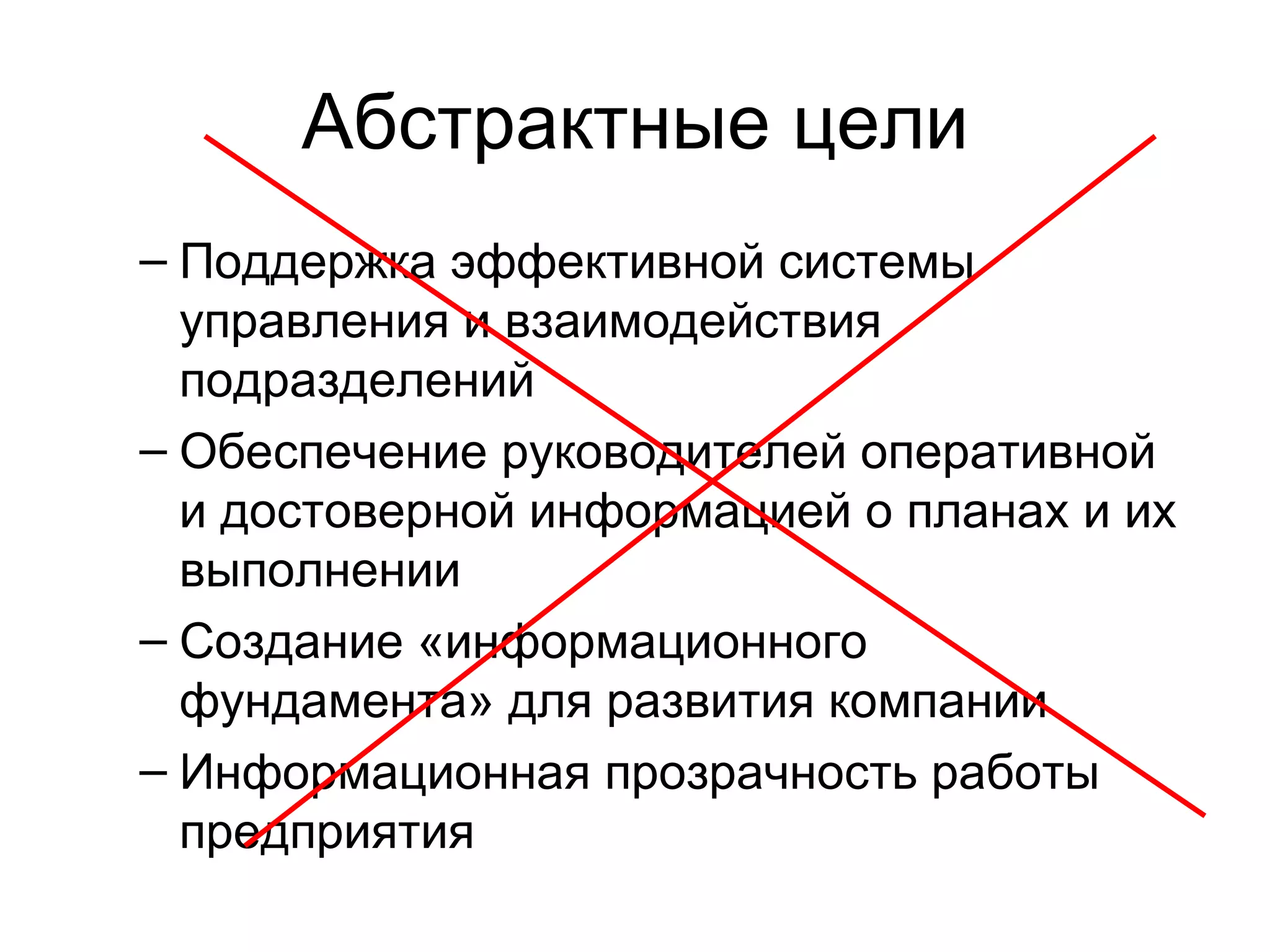 Абстрактные цели Поддержка эффективной системы управления и взаимодействия подразделений Обеспечение руководителей оперативной и достоверной информацией о планах и их выполнении Создание «информационного фундамента» для развития компании Информационная прозрачность работы предприятия 
