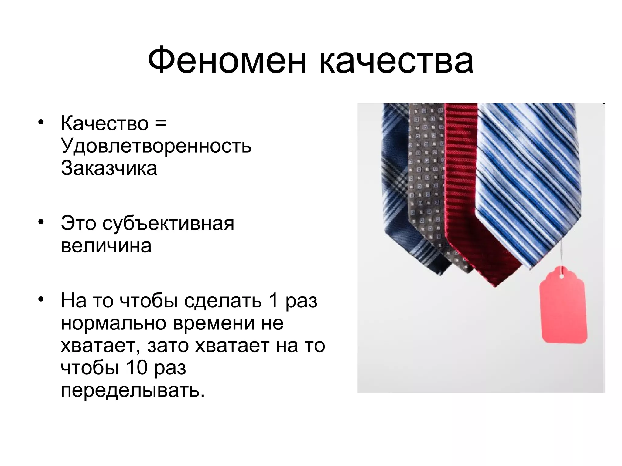 Феномен качества Качество = Удовлетворенность Заказчика  Это субъективная величина На то чтобы сделать 1 раз нормально времени не хватает, зато хватает на то чтобы 10 раз переделывать. 